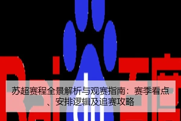 苏超赛程全景解析与观赛指南：赛季看点、安排逻辑及追赛攻略