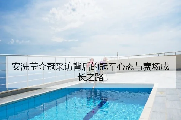 安洗莹夺冠采访背后的冠军心态与赛场成长之路