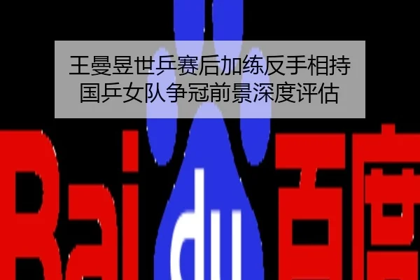 王曼昱世乒赛后加练反手相持 国乒女队争冠前景深度评估