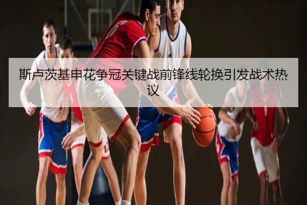 斯卢茨基申花争冠关键战前锋线轮换引发战术热议